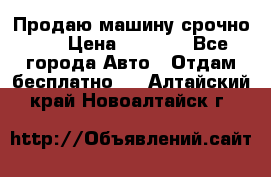 Продаю машину срочно!!! › Цена ­ 5 000 - Все города Авто » Отдам бесплатно   . Алтайский край,Новоалтайск г.